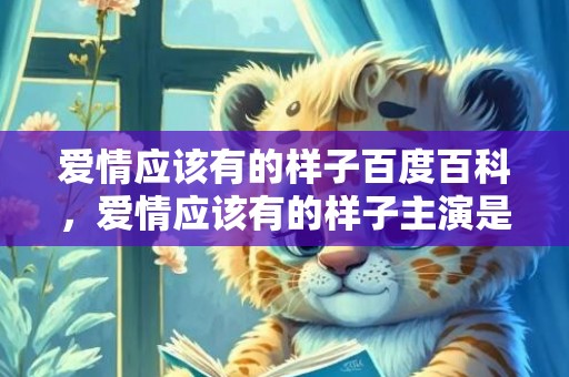 爱情应该有的样子百度百科，爱情应该有的样子主演是谁啊