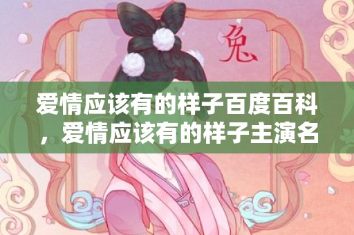 爱情应该有的样子百度百科，爱情应该有的样子主演名字是谁
