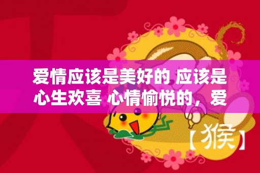 爱情应该是美好的 应该是心生欢喜 心情愉悦的，爱情应该是美好的样子