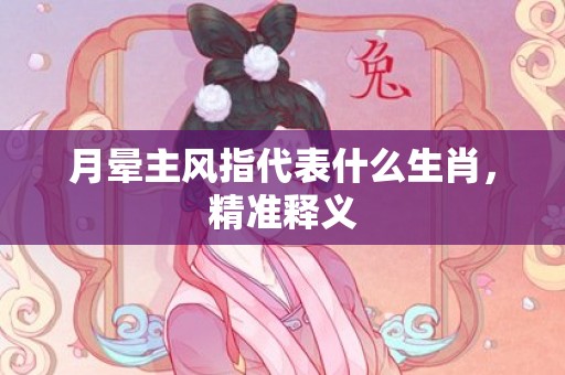 月晕主风指代表什么生肖，精准释义