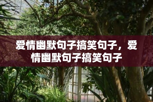 爱情幽默句子搞笑句子，爱情幽默句子搞笑句子