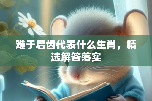 难于启齿代表什么生肖，精选解答落实