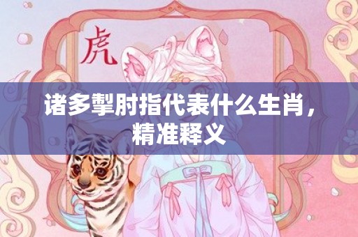 诸多掣肘指代表什么生肖，精准释义