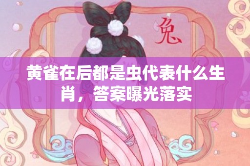黄雀在后都是虫代表什么生肖，答案曝光落实