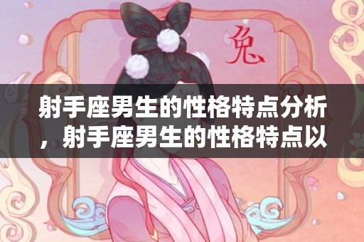 射手座男生的性格特点分析，射手座男生的性格特点以及优缺点