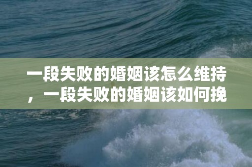 一段失败的婚姻该怎么维持，一段失败的婚姻该如何挽回?