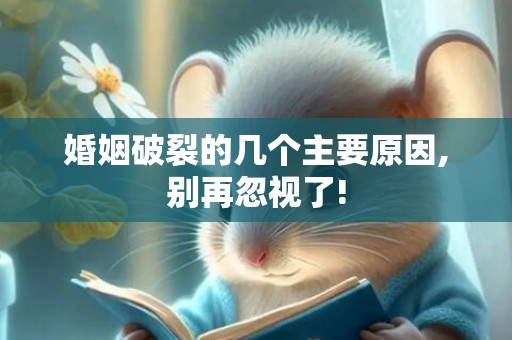 婚姻破裂的几个主要原因,别再忽视了!