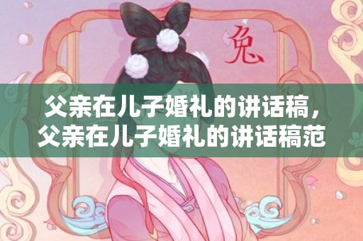 父亲在儿子婚礼的讲话稿，父亲在儿子婚礼的讲话稿范文