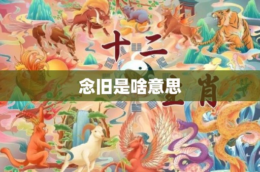 念旧是啥意思