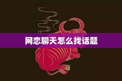 网恋聊天怎么找话题