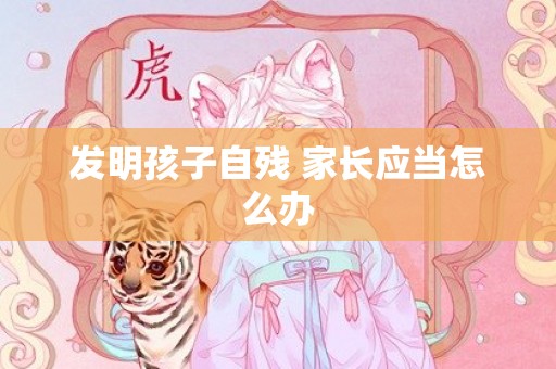 发明孩子自残 家长应当怎么办