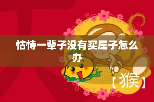 怙恃一辈子没有买屋子怎么办
