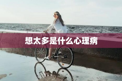 想太多是什么心理病