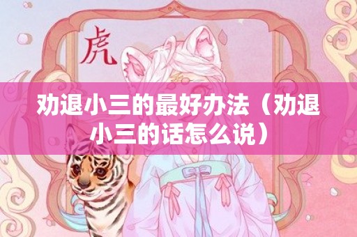 劝退小三的最好办法（劝退小三的话怎么说）