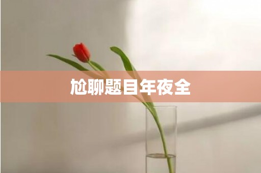 尬聊题目年夜全