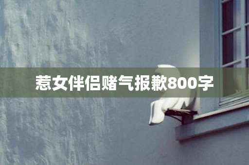 惹女伴侣赌气报歉800字