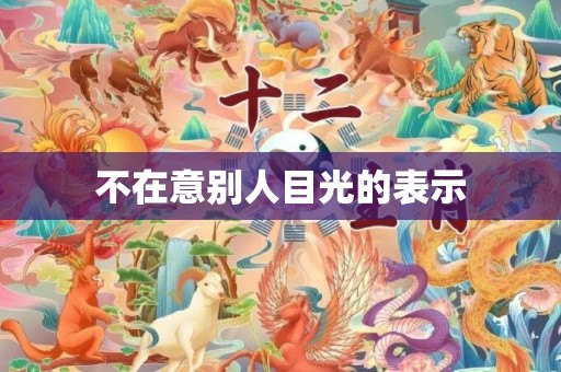 不在意别人目光的表示