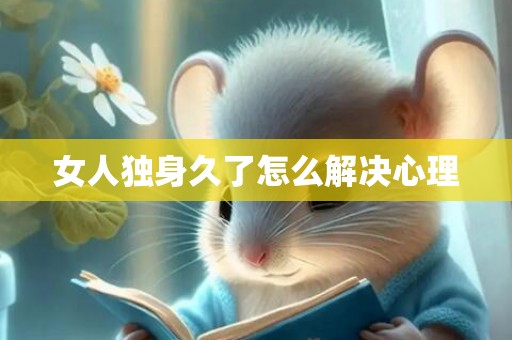 女人独身久了怎么解决心理
