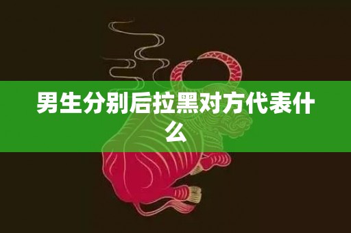 男生分别后拉黑对方代表什么