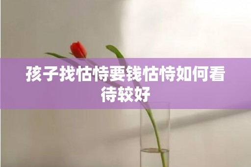 孩子找怙恃要钱怙恃如何看待较好