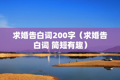 求婚告白词200字（求婚告白词 简短有趣）