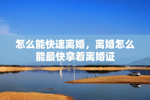 怎么能快速离婚，离婚怎么能最快拿着离婚证