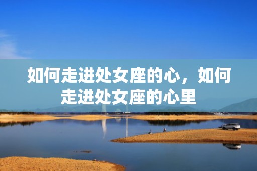 如何走进处女座的心，如何走进处女座的心里
