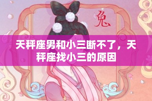 天秤座男和小三断不了，天秤座找小三的原因