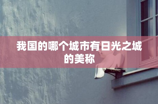 我国的哪个城市有日光之城的美称