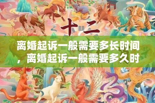 离婚起诉一般需要多长时间，离婚起诉一般需要多久时间