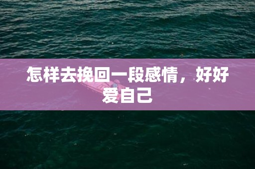 怎样去挽回一段感情，好好爱自己