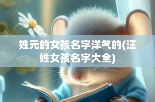 姓元的女孩名字洋气的(汪姓女孩名字大全)