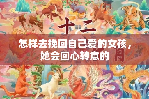 怎样去挽回自己爱的女孩，她会回心转意的