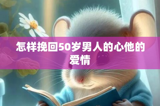 怎样挽回50岁男人的心他的爱情