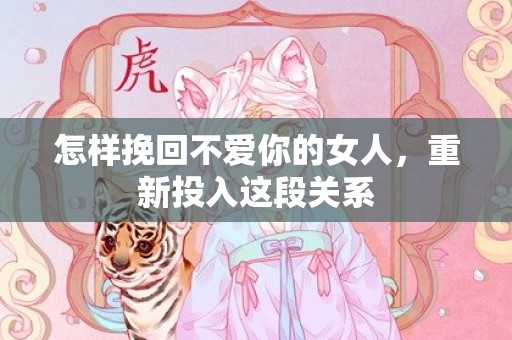 怎样挽回不爱你的女人，重新投入这段关系