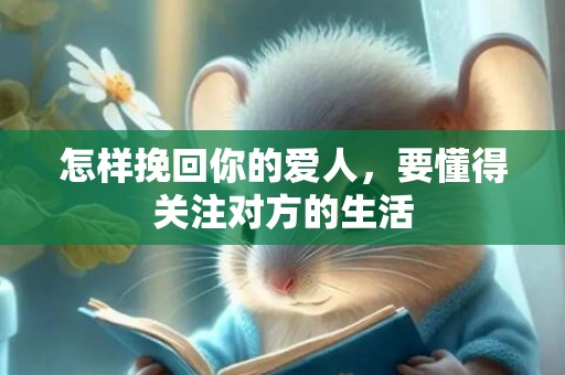 怎样挽回你的爱人，要懂得关注对方的生活
