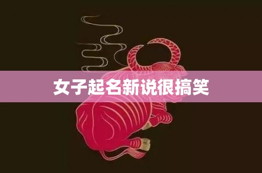女子起名新说很搞笑