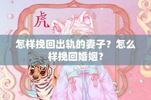 怎样挽回出轨的妻子？怎么样挽回婚姻？