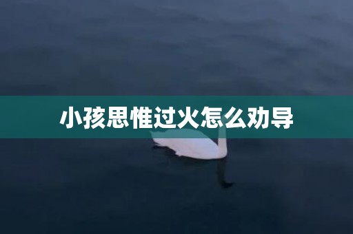 小孩思惟过火怎么劝导
