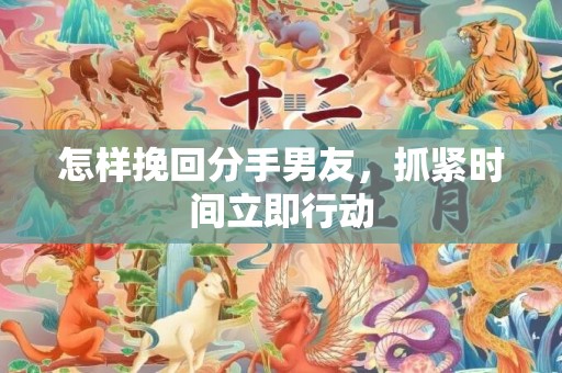怎样挽回分手男友，抓紧时间立即行动