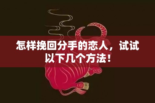 怎样挽回分手的恋人，试试以下几个方法！