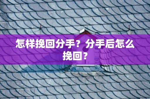 怎样挽回分手？分手后怎么挽回？