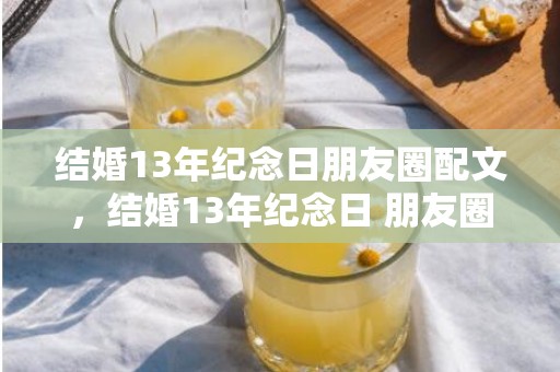 结婚13年纪念日朋友圈配文，结婚13年纪念日 朋友圈文案