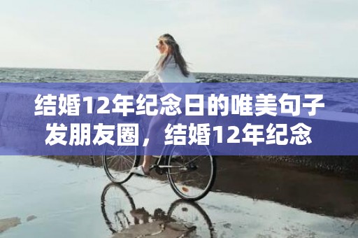 结婚12年纪念日的唯美句子发朋友圈，结婚12年纪念日的说说文案