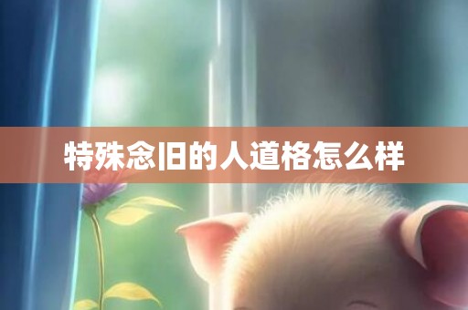 特殊念旧的人道格怎么样