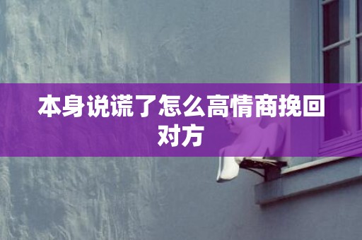 本身说谎了怎么高情商挽回对方