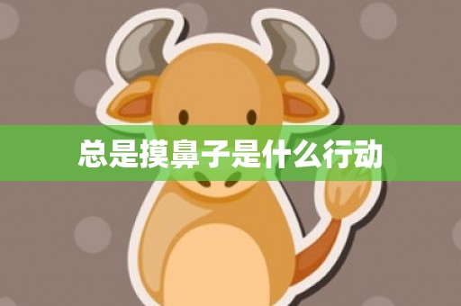 总是摸鼻子是什么行动
