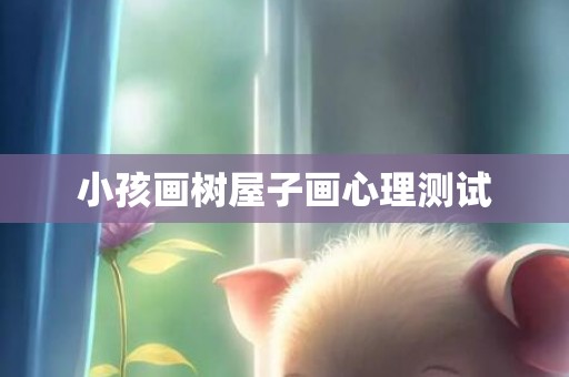 小孩画树屋子画心理测试