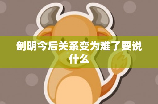 剖明今后关系变为难了要说什么