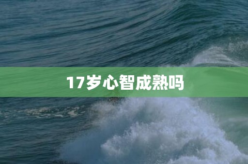 17岁心智成熟吗
